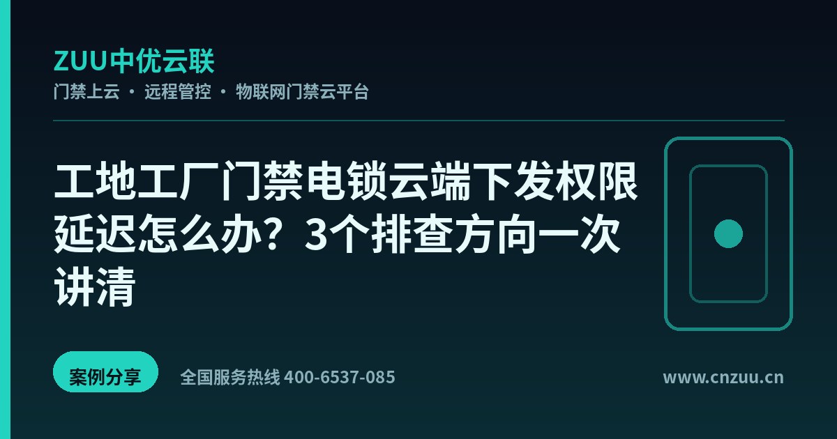 工地工厂门禁电锁云端下发权限延迟怎么办？3个排查方向一次讲清