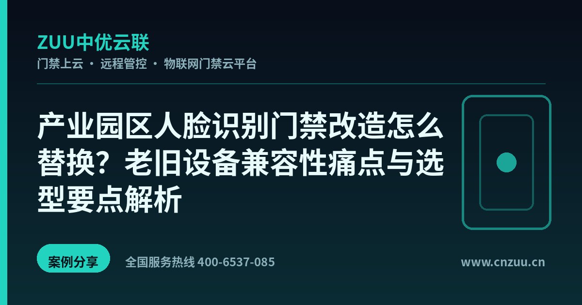 产业园区人脸识别门禁改造怎么替换？老旧设备兼容性痛点与选型要点解析