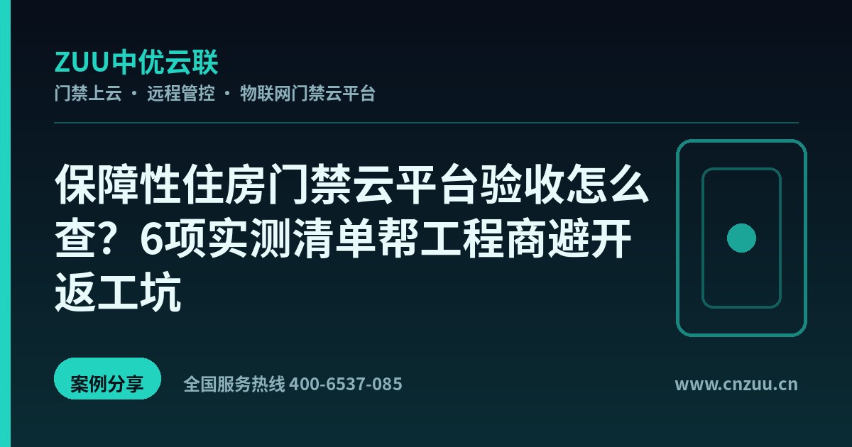 保障性住房门禁云平台验收怎么查？6项实测清单帮工程商避开返工坑