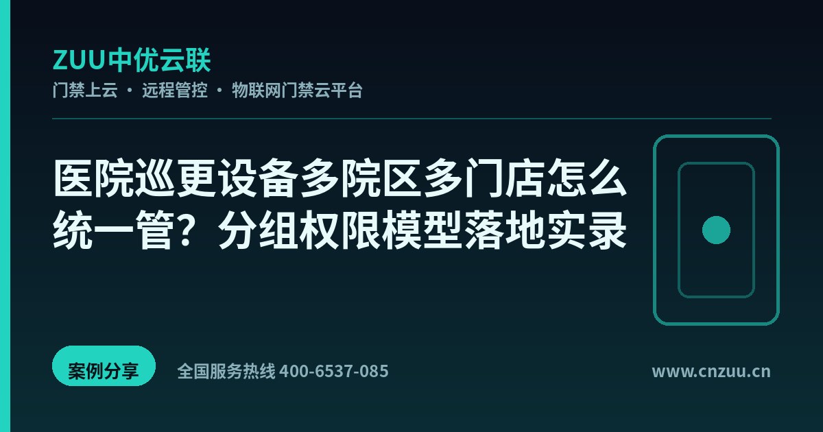 医院巡更设备多院区多门店怎么统一管？分组权限模型落地实录